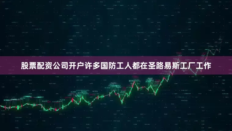 股票配资公司开户许多国防工人都在圣路易斯工厂工作
