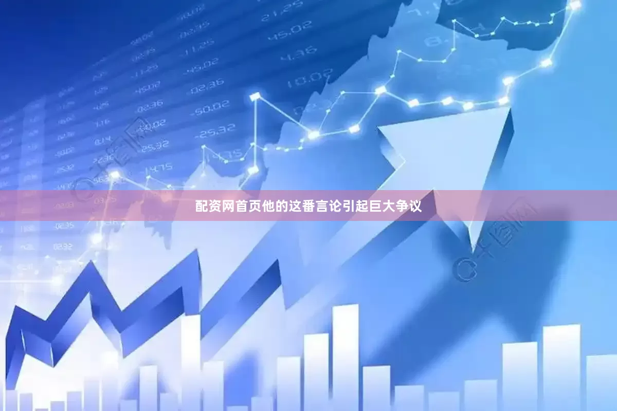 配资网首页他的这番言论引起巨大争议