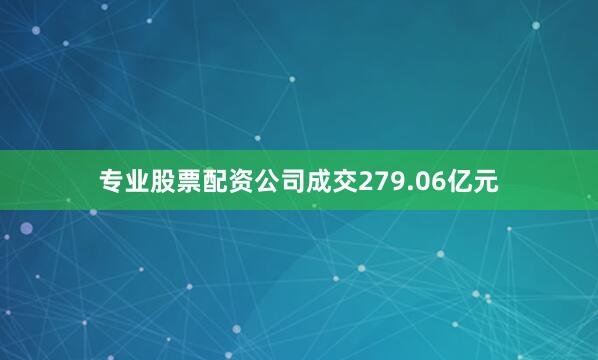 专业股票配资公司成交279.06亿元