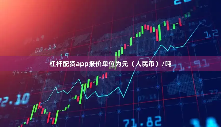杠杆配资app报价单位为元（人民币）/吨