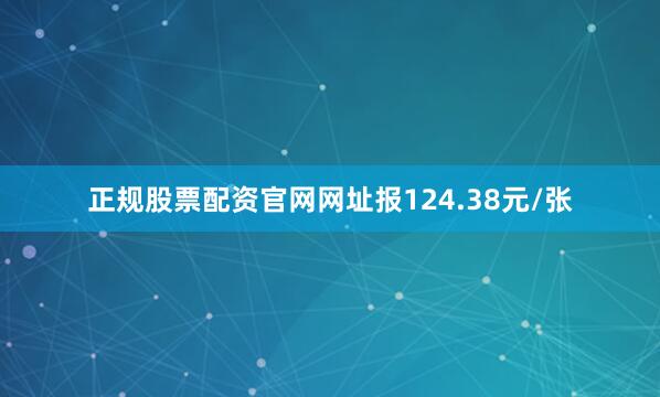 正规股票配资官网网址报124.38元/张