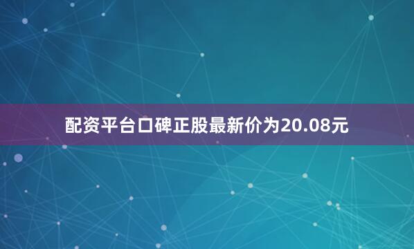 配资平台口碑正股最新价为20.08元