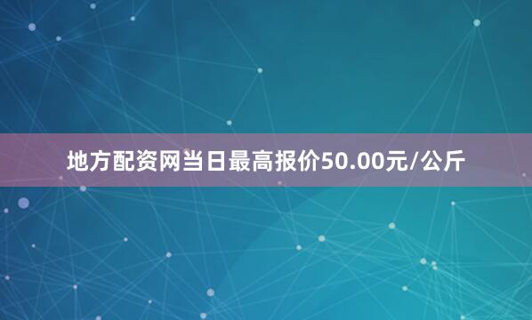地方配资网当日最高报价50.00元/公斤