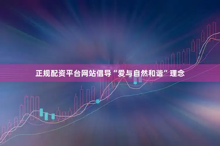 正规配资平台网站倡导“爱与自然和谐”理念