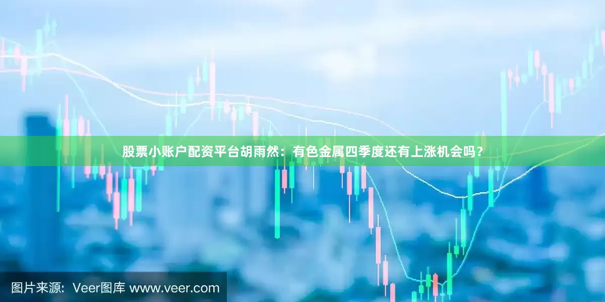 股票小账户配资平台胡雨然：有色金属四季度还有上涨机会吗？
