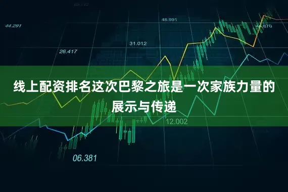 线上配资排名这次巴黎之旅是一次家族力量的展示与传递