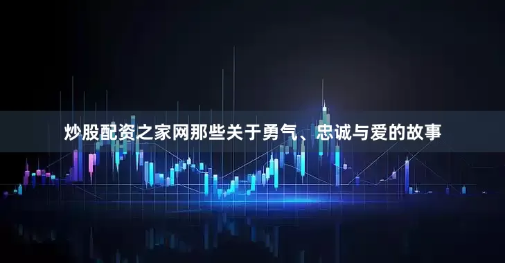 炒股配资之家网那些关于勇气、忠诚与爱的故事