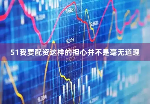 51我要配资这样的担心并不是毫无道理