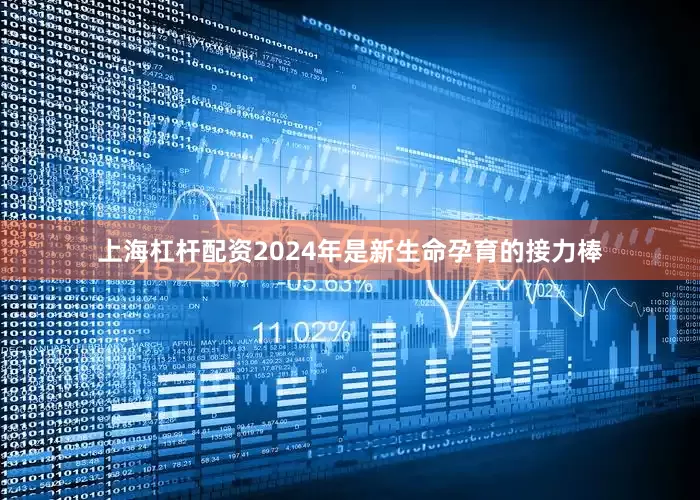 上海杠杆配资2024年是新生命孕育的接力棒