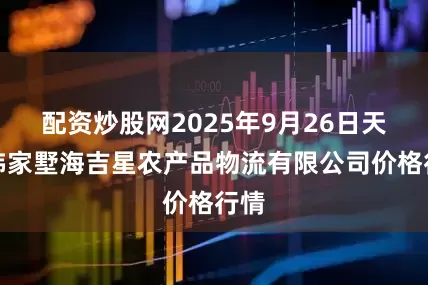 配资炒股网2025年9月26日天津韩家墅海吉星农产品物流有限公司价格行情