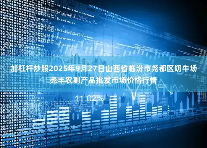 加杠杆炒股2025年9月27日山西省临汾市尧都区奶牛场尧丰农副产品批发市场价格行情