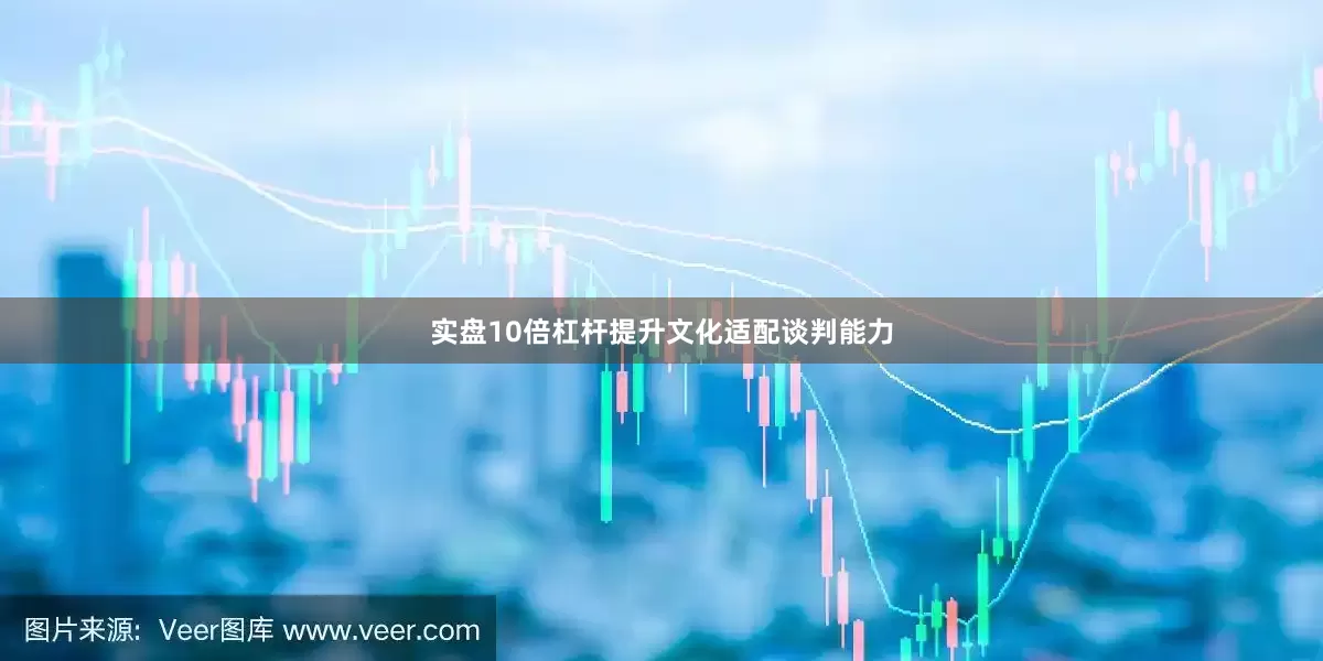 实盘10倍杠杆提升文化适配谈判能力