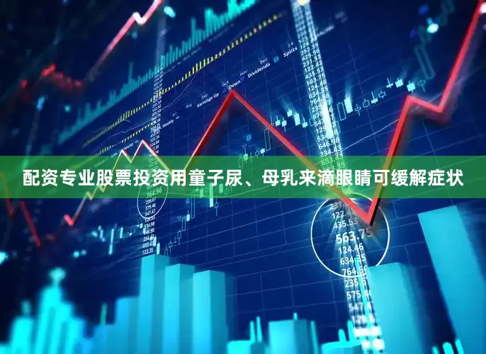 配资专业股票投资用童子尿、母乳来滴眼睛可缓解症状