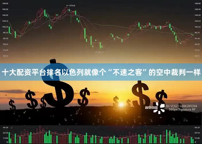 十大配资平台排名以色列就像个“不速之客”的空中裁判一样