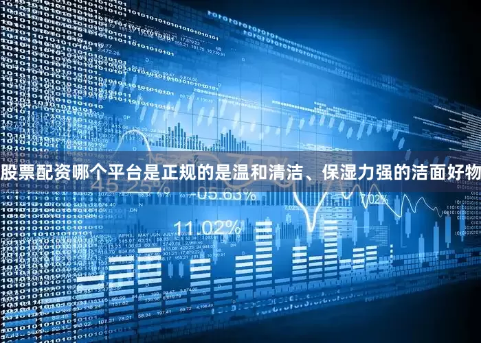 股票配资哪个平台是正规的是温和清洁、保湿力强的洁面好物